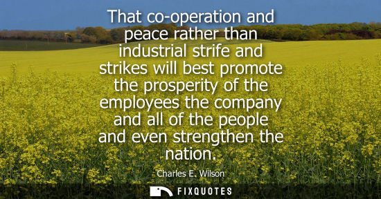 Small: That co-operation and peace rather than industrial strife and strikes will best promote the prosperity 