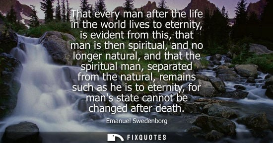 Small: That every man after the life in the world lives to eternity, is evident from this, that man is then sp