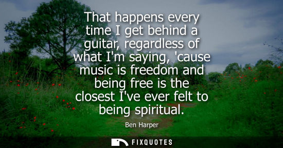 Small: That happens every time I get behind a guitar, regardless of what Im saying, cause music is freedom and