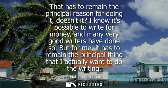Small: That has to remain the principal reason for doing it, doesnt it? I know its possible to write for money