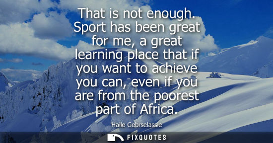 Small: That is not enough. Sport has been great for me, a great learning place that if you want to achieve you