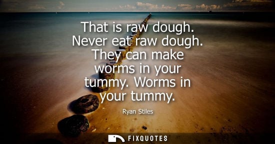 Small: That is raw dough. Never eat raw dough. They can make worms in your tummy. Worms in your tummy