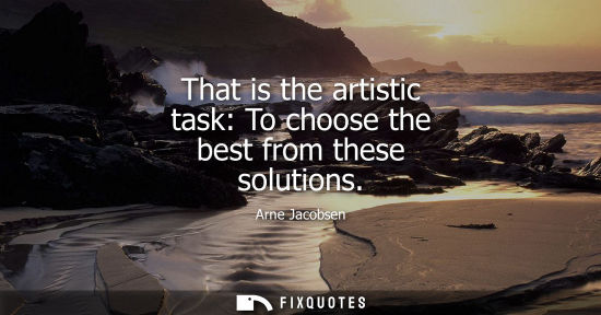 Small: That is the artistic task: To choose the best from these solutions