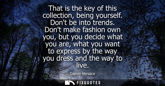 Small: That is the key of this collection, being yourself. Dont be into trends. Dont make fashion own you, but