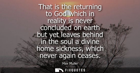 Small: That is the returning to God which in reality is never concluded on earth but yet leaves behind in the 