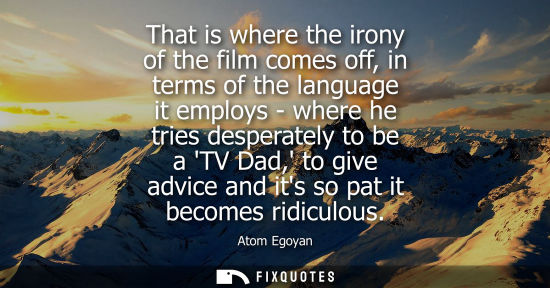 Small: That is where the irony of the film comes off, in terms of the language it employs - where he tries des