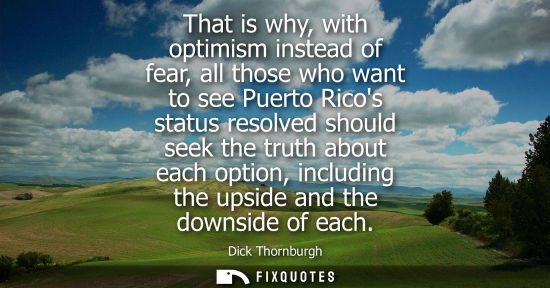 Small: That is why, with optimism instead of fear, all those who want to see Puerto Ricos status resolved shou
