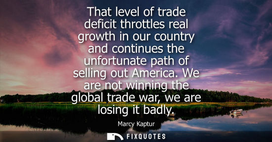 Small: That level of trade deficit throttles real growth in our country and continues the unfortunate path of 