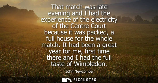Small: That match was late evening and I had the experience of the electricity of the Centre Court because it 
