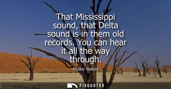 Small: That Mississippi sound, that Delta sound is in them old records. You can hear it all the way through