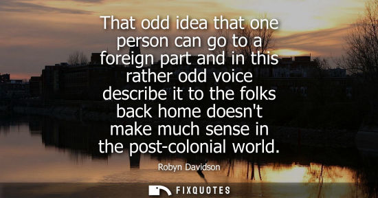 Small: That odd idea that one person can go to a foreign part and in this rather odd voice describe it to the 