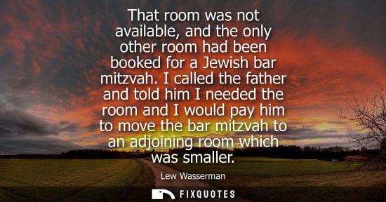 Small: That room was not available, and the only other room had been booked for a Jewish bar mitzvah.