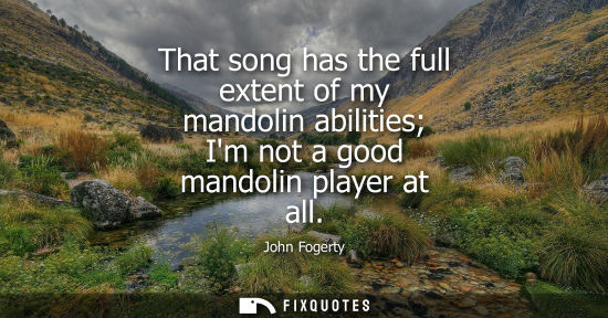 Small: That song has the full extent of my mandolin abilities Im not a good mandolin player at all