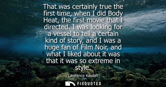 Small: That was certainly true the first time, when I did Body Heat, the first movie that I directed.