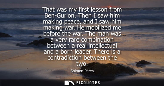 Small: That was my first lesson from Ben-Gurion. Then I saw him making peace, and I saw him making war. He mob