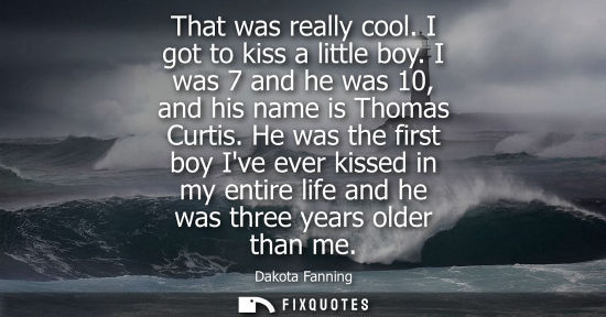 Small: That was really cool. I got to kiss a little boy. I was 7 and he was 10, and his name is Thomas Curtis.