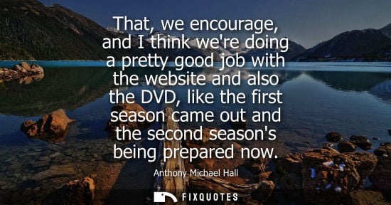 Small: That, we encourage, and I think were doing a pretty good job with the website and also the DVD, like th
