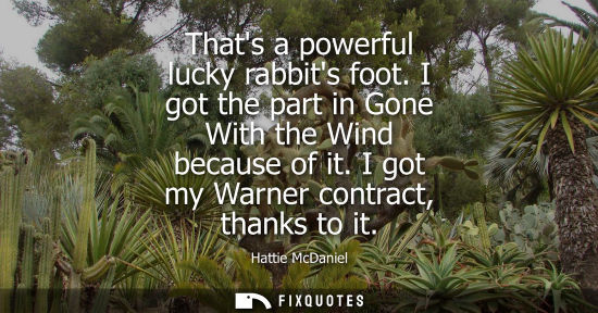 Small: Thats a powerful lucky rabbits foot. I got the part in Gone With the Wind because of it. I got my Warne
