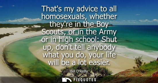 Small: Thats my advice to all homosexuals, whether theyre in the Boy Scouts, or in the Army or in high school: