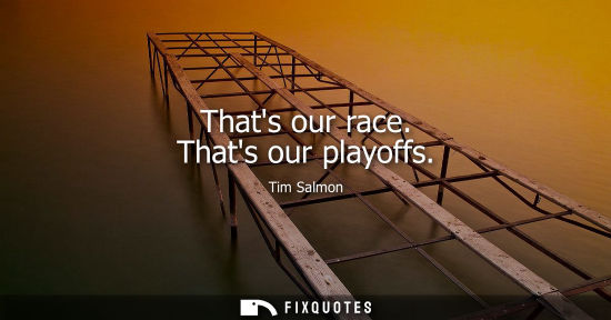 Small: Thats our race. Thats our playoffs