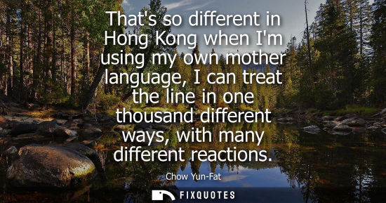 Small: Thats so different in Hong Kong when Im using my own mother language, I can treat the line in one thousand dif