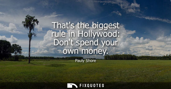 Small: Thats the biggest rule in Hollywood: Dont spend your own money