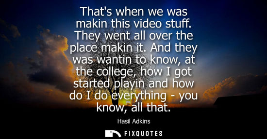 Small: Thats when we was makin this video stuff. They went all over the place makin it. And they was wantin to