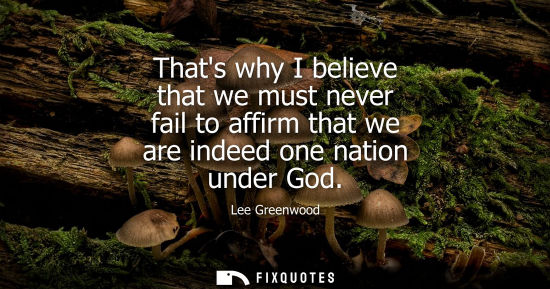 Small: Thats why I believe that we must never fail to affirm that we are indeed one nation under God