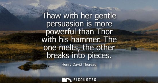 Small: Thaw with her gentle persuasion is more powerful than Thor with his hammer. The one melts, the other breaks in