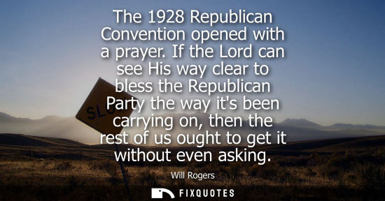 Small: The 1928 Republican Convention opened with a prayer. If the Lord can see His way clear to bless the Rep