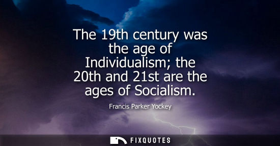 Small: The 19th century was the age of Individualism the 20th and 21st are the ages of Socialism
