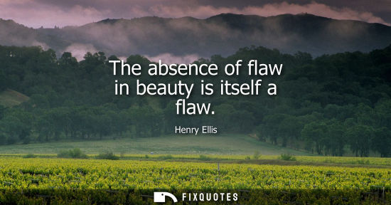 Small: The absence of flaw in beauty is itself a flaw