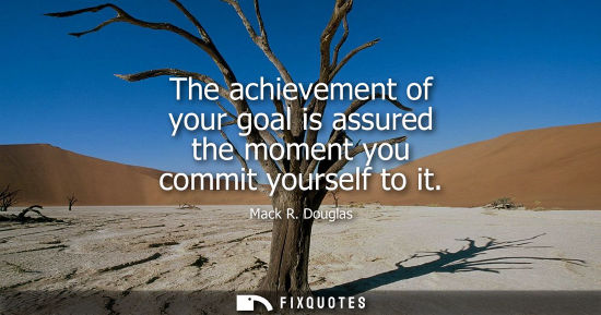 Small: The achievement of your goal is assured the moment you commit yourself to it