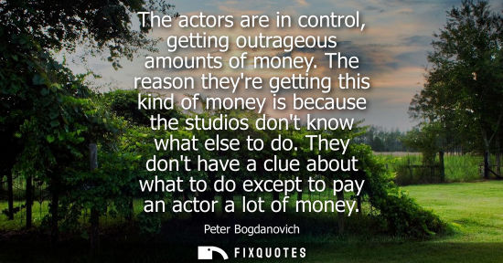 Small: The actors are in control, getting outrageous amounts of money. The reason theyre getting this kind of 
