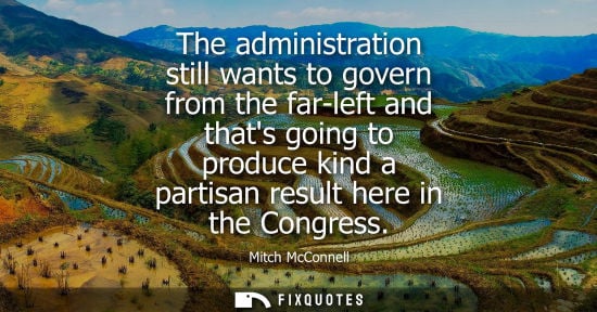 Small: The administration still wants to govern from the far-left and thats going to produce kind a partisan r
