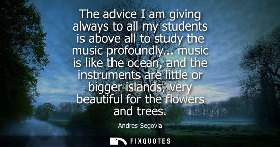 Small: The advice I am giving always to all my students is above all to study the music profoundly...
