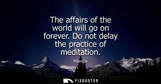 Small: The affairs of the world will go on forever. Do not delay the practice of meditation