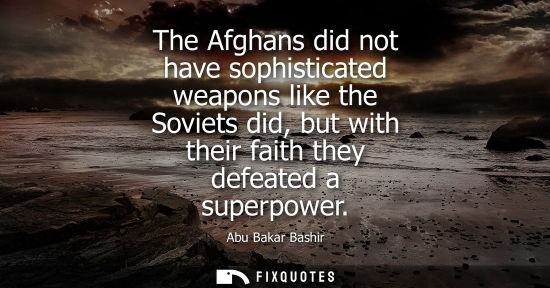 Small: The Afghans did not have sophisticated weapons like the Soviets did, but with their faith they defeated