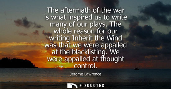 Small: The aftermath of the war is what inspired us to write many of our plays. The whole reason for our writi