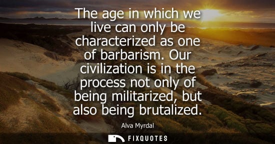 Small: The age in which we live can only be characterized as one of barbarism. Our civilization is in the proc