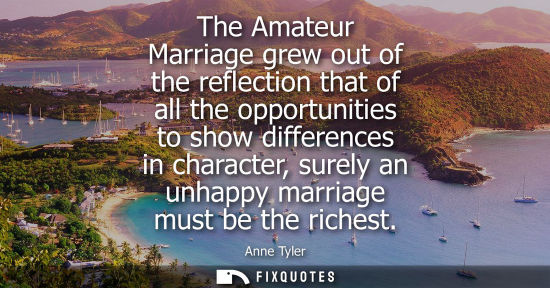 Small: The Amateur Marriage grew out of the reflection that of all the opportunities to show differences in ch