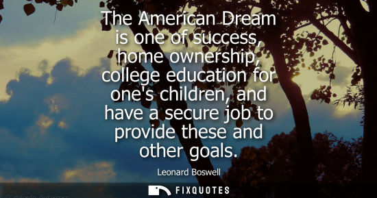 Small: The American Dream is one of success, home ownership, college education for ones children, and have a s