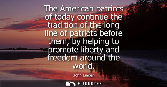 Small: The American patriots of today continue the tradition of the long line of patriots before them, by helping to 