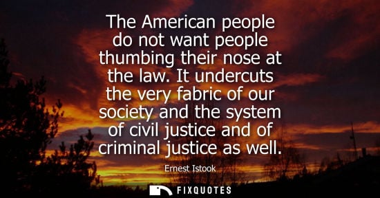 Small: The American people do not want people thumbing their nose at the law. It undercuts the very fabric of 