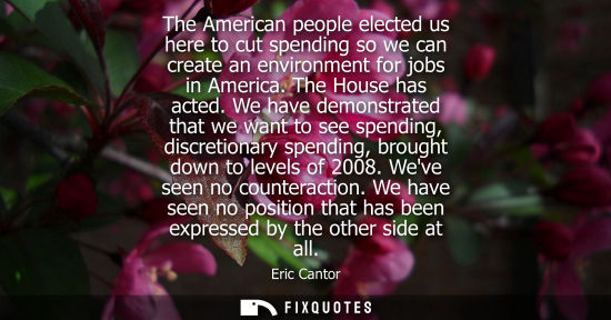 Small: The American people elected us here to cut spending so we can create an environment for jobs in America
