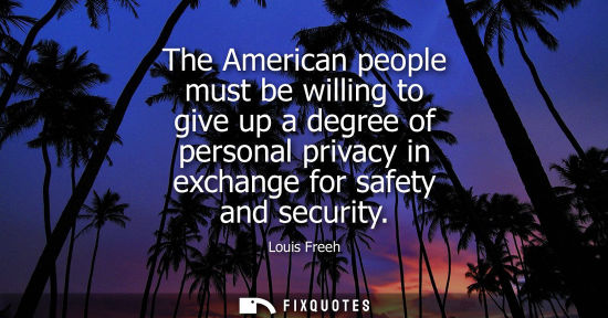 Small: The American people must be willing to give up a degree of personal privacy in exchange for safety and 
