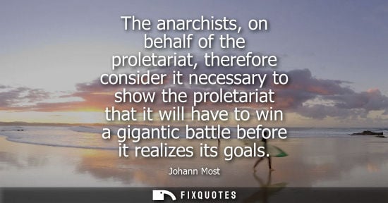 Small: The anarchists, on behalf of the proletariat, therefore consider it necessary to show the proletariat that it 