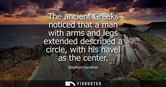 Small: The ancient Greeks noticed that a man with arms and legs extended described a circle, with his navel as the ce