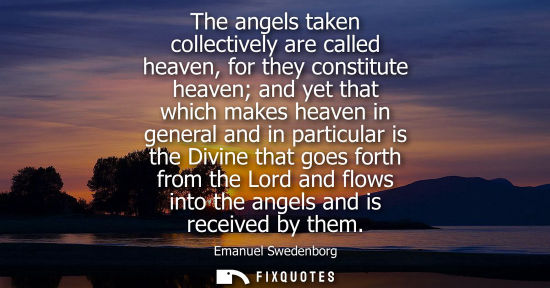 Small: The angels taken collectively are called heaven, for they constitute heaven and yet that which makes heaven in