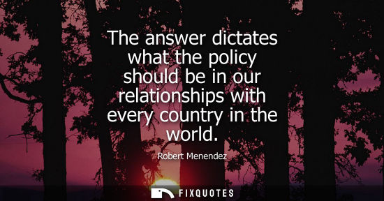 Small: The answer dictates what the policy should be in our relationships with every country in the world